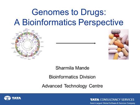 Asia’s Largest Global Software & Services Company Genomes to Drugs: A Bioinformatics Perspective Sharmila Mande Bioinformatics Division Advanced Technology.