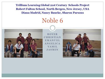 ROYER CHRISTIAN EMANUEL ANGELICA YAMIL JASMIN Noble 6 Trillium Learning Global 21st Century Schools Project Robert Fulton School, North Bergen, New Jersey,