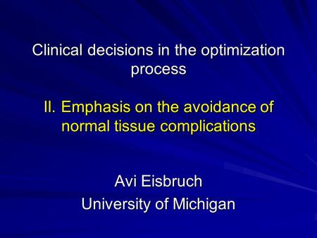 Clinical decisions in the optimization process II. Emphasis on the avoidance of normal tissue complications Avi Eisbruch University of Michigan.