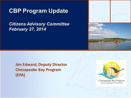 Jim Edward, Deputy Director Chesapeake Bay Program (EPA) 1 CBP Program Update Citizens Advisory Committee February 27, 2014.