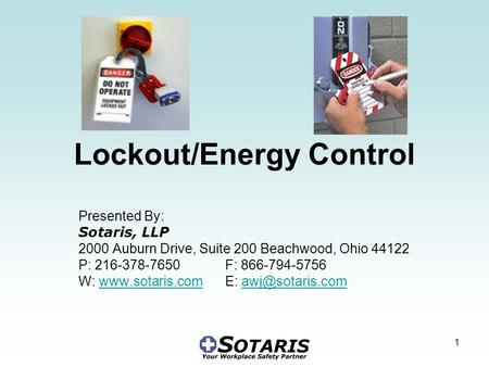 1 Lockout/Energy Control Presented By: Sotaris, LLP 2000 Auburn Drive, Suite 200 Beachwood, Ohio 44122 P: 216-378-7650 F: 866-794-5756 W: www.sotaris.com.
