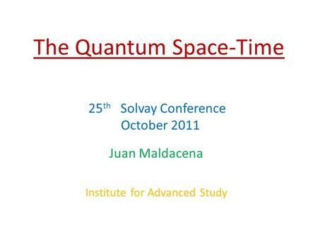 The Quantum Space-Time Juan Maldacena Institute for Advanced Study 25 th Solvay Conference October 2011.