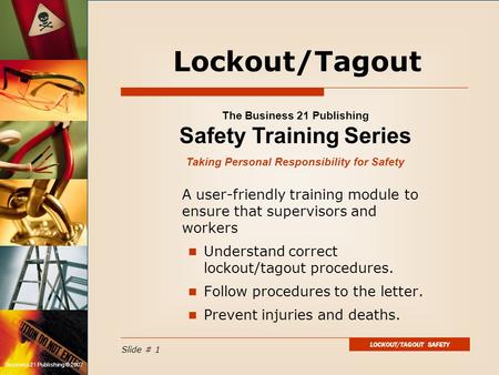 LOCKOUT/TAGOUT SAFETY Slide # 1 Business 21 Publishing © 2007 A user-friendly training module to ensure that supervisors and workers Understand correct.