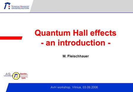 Kaiserslautern, April 2006 Quantum Hall effects - an introduction - AvH workshop, Vilnius, 03.09.2006 M. Fleischhauer.