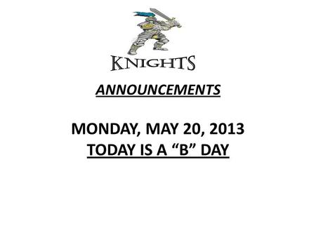 ANNOUNCEMENTS MONDAY, MAY 20, 2013 TODAY IS A “B” DAY.