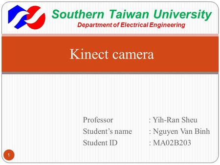Professor : Yih-Ran Sheu Student’s name : Nguyen Van Binh Student ID: MA02B203 Kinect camera 1 Southern Taiwan University Department of Electrical Engineering.