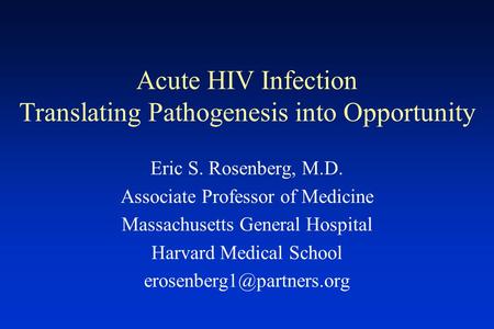 Acute HIV Infection Translating Pathogenesis into Opportunity Eric S. Rosenberg, M.D. Associate Professor of Medicine Massachusetts General Hospital Harvard.