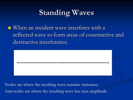 Standing Waves When an incident wave interferes with a reflected wave to form areas of constructive and destructive interference. When an incident wave.