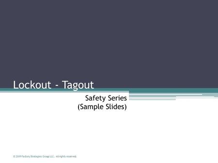 © 2009 Factory Strategies Group LLC. All rights reserved. Safety Series (Sample Slides) Lockout - Tagout.