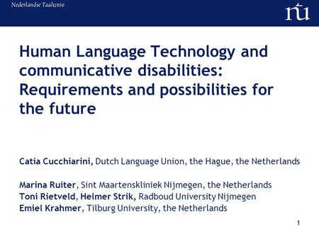 1 Human Language Technology and communicative disabilities: Requirements and possibilities for the future Catia Cucchiarini, Dutch Language Union, the.