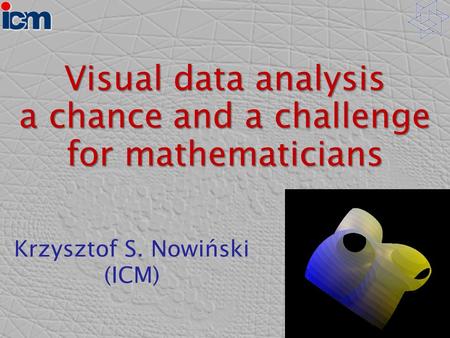 Visual data analysis a chance and a challenge for mathematicians Krzysztof S. Nowiński (ICM)