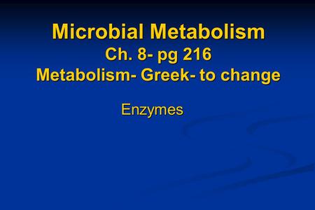 Microbial Metabolism Ch. 8- pg 216 Metabolism- Greek- to change Enzymes.