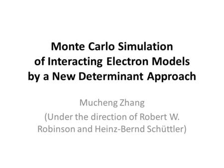 Monte Carlo Simulation of Interacting Electron Models by a New Determinant Approach Mucheng Zhang (Under the direction of Robert W. Robinson and Heinz-Bernd.