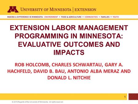 1 © 2015 Regents of the University of Minnesota. All rights reserved. 11 EXTENSION LABOR MANAGEMENT PROGRAMMING IN MINNESOTA: EVALUATIVE OUTCOMES AND IMPACTS.