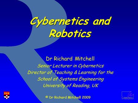 © Dr Richard Mitchell 2009 Dr Richard Mitchell Senior Lecturer in Cybernetics Director of Teaching & Learning for the School of Systems Engineering University.