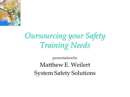 Oursourcing your Safety Training Needs presentation by Matthew E. Weilert System Safety Solutions.