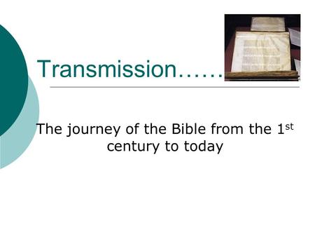Transmission…… The journey of the Bible from the 1 st century to today.