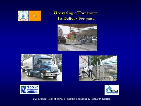 2.3 Student Book © 2004 Propane Education & Research Council 2.3 Operating a Transport To Deliver Propane.