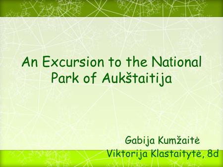 An Excursion to the Na t ional Park of Aukštaitija Gabija Kumžaitė Viktorija Klastaitytė, 8d.
