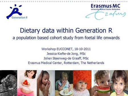 Dietary data within Generation R a population based cohort study from foetal life onwards Workshop EUCCONET, 18-10-2011 Jessica Kiefte-de Jong, MSc Jolien.