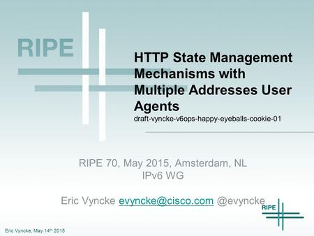 Eric Vyncke, May 14 th 2015 HTTP State Management Mechanisms with Multiple Addresses User Agents draft-vyncke-v6ops-happy-eyeballs-cookie-01 RIPE 70, May.