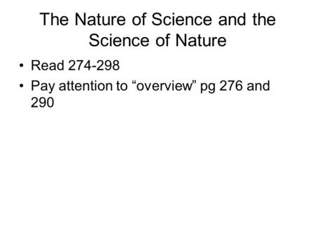 The Nature of Science and the Science of Nature Read 274-298 Pay attention to “overview” pg 276 and 290.