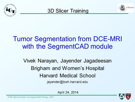 © NIH National Center for Image-Guided Therapy, 2011 Tumor Segmentation from DCE-MRI with the SegmentCAD module Vivek Narayan, Jayender Jagadeesan Brigham.