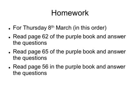 Homework For Thursday 8 th March (in this order) Read page 62 of the purple book and answer the questions Read page 65 of the purple book and answer the.