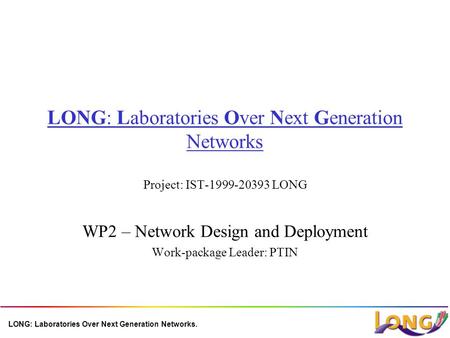 LONG: Laboratories Over Next Generation Networks. LONG: Laboratories Over Next Generation Networks Project: IST-1999-20393 LONG WP2 – Network Design and.