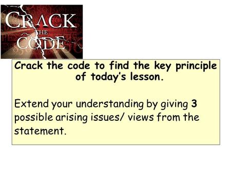 Crack the code to find the key principle of today’s lesson. Extend your understanding by giving 3 possible arising issues/ views from the statement.