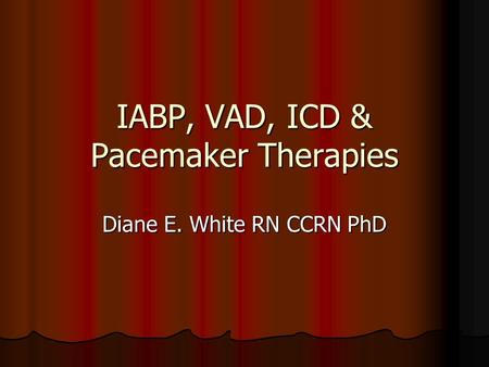 IABP, VAD, ICD & Pacemaker Therapies Diane E. White RN CCRN PhD.