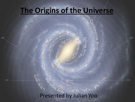 The Origins of the Universe Presented by Julian Yoo.