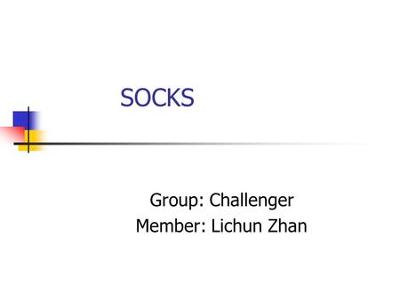 SOCKS Group: Challenger Member: Lichun Zhan. Agenda Introduction SOCKS v4 SOCKS v5 Summary Conclusion References Questions.