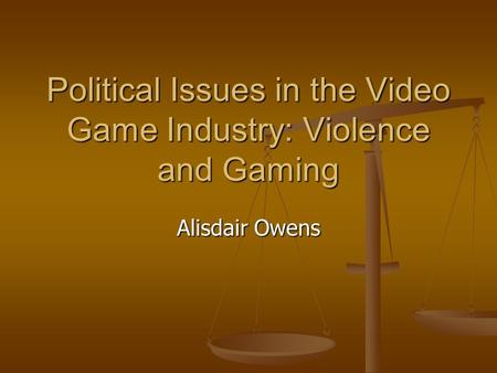 Political Issues in the Video Game Industry: Violence and Gaming Alisdair Owens.