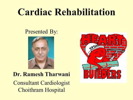 Cardiac Rehabilitation Presented By: Dr. Ramesh Tharwani Consultant Cardiologist Choithram Hospital.