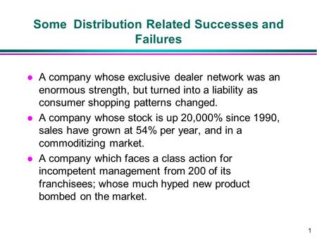 1 Some Distribution Related Successes and Failures l A company whose exclusive dealer network was an enormous strength, but turned into a liability as.