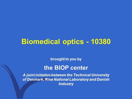 Biomedical optics - 10380 brought to you by the BIOP center A joint initiative between the Technical University of Denmark, Risø National Laboratory and.