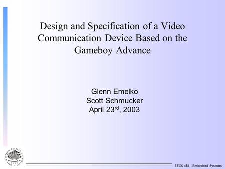 EECS 488 – Embedded Systems Design and Specification of a Video Communication Device Based on the Gameboy Advance Glenn Emelko Scott Schmucker April 23.