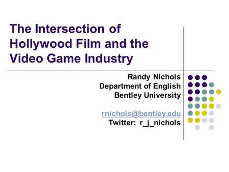 The Intersection of Hollywood Film and the Video Game Industry Randy Nichols Department of English Bentley University Twitter: r_j_nichols.