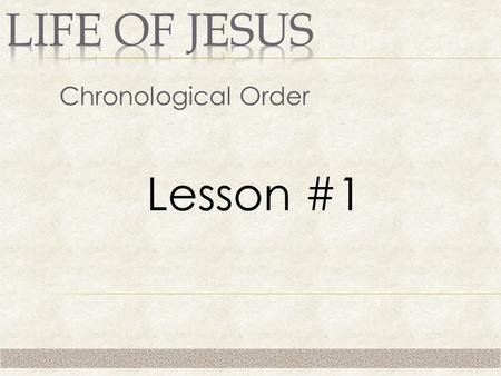 Chronological Order Lesson #1. 1. Study Jesus’ life in chronological order.