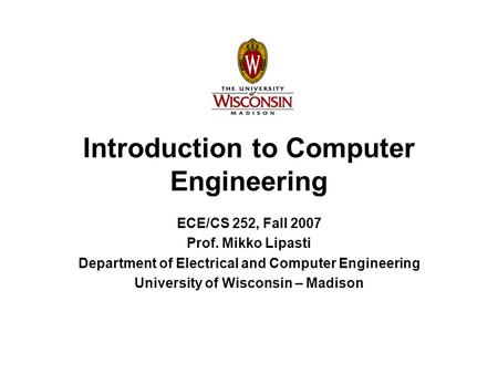 Introduction to Computer Engineering ECE/CS 252, Fall 2007 Prof. Mikko Lipasti Department of Electrical and Computer Engineering University of Wisconsin.