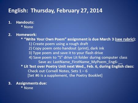 English: Thursday, February 27, 2014 1.Handouts: * None 2.Homework: * “Write Your Own Poem” assignment is due March 3 (see rubric): 1) Create poem using.
