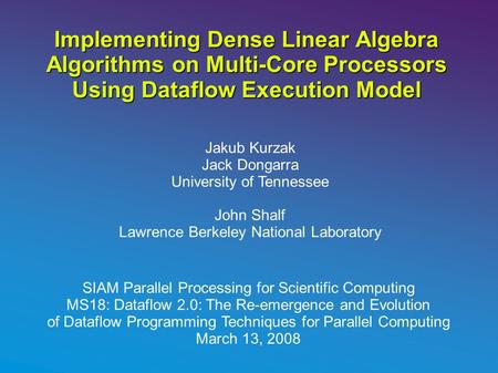 Implementing Dense Linear Algebra Algorithms on Multi-Core Processors Using Dataflow Execution Model Jakub Kurzak Jack Dongarra University of Tennessee.