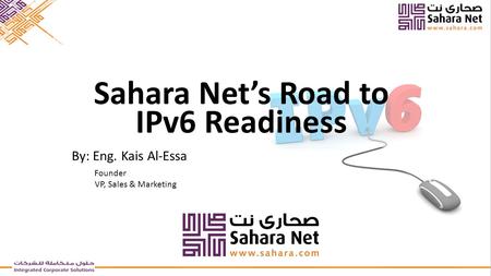 By: Eng. Kais Al-Essa Founder VP, Sales & Marketing Sahara Net’s Road to IPv6 Readiness.