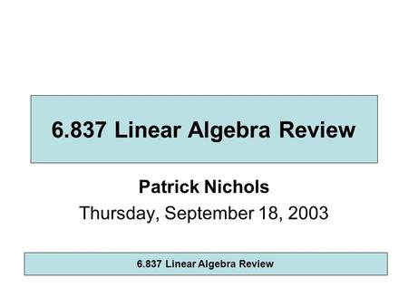 Patrick Nichols Thursday, September 18, 2003 6.837 Linear Algebra Review.