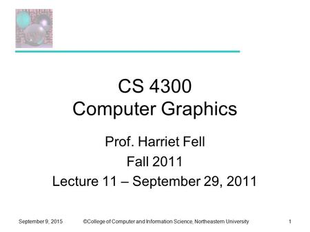 ©College of Computer and Information Science, Northeastern UniversitySeptember 9, 20151 CS 4300 Computer Graphics Prof. Harriet Fell Fall 2011 Lecture.