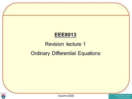 Autumn 2008 EEE8013 Revision lecture 1 Ordinary Differential Equations.