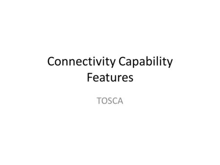 Connectivity Capability Features TOSCA. Aspects of Connectivity GenericIP Connectivity Resolvability: ARP: IP/MAC DNS: Name/IP MDNS: Netconf Routing/bridging/tunneling: