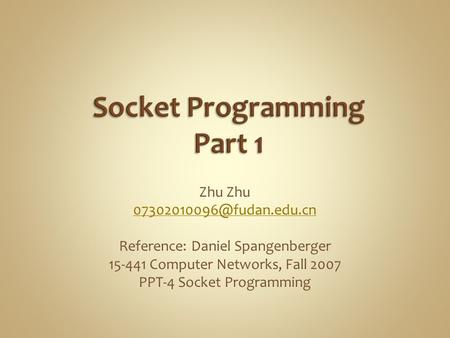 Zhu Reference: Daniel Spangenberger 15-441 Computer Networks, Fall 2007 PPT-4 Socket Programming.