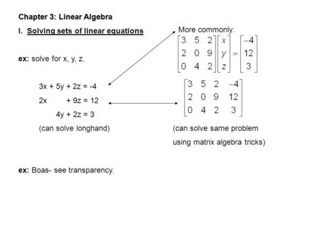 Chapter 3: Linear Algebra I. Solving sets of linear equations ex: solve for x, y, z. 3x + 5y + 2z = -4 2x + 9z = 12 4y + 2z = 3 (can solve longhand) (can.